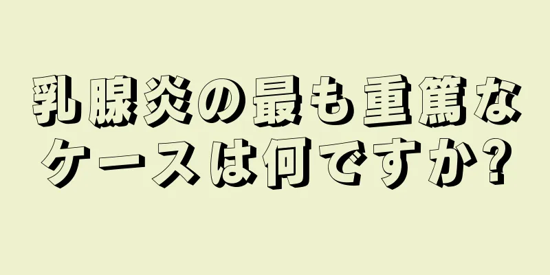 乳腺炎の最も重篤なケースは何ですか?