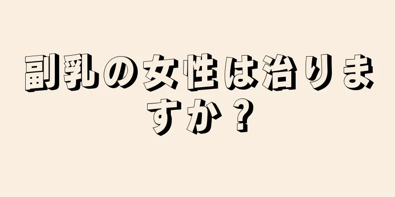 副乳の女性は治りますか？
