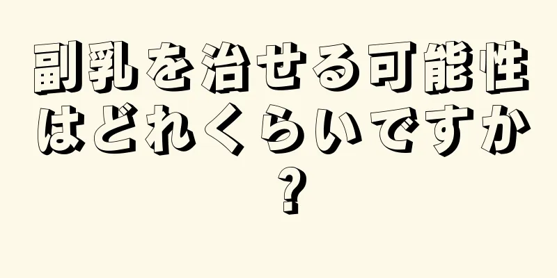 副乳を治せる可能性はどれくらいですか？