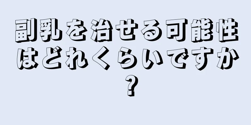 副乳を治せる可能性はどれくらいですか？