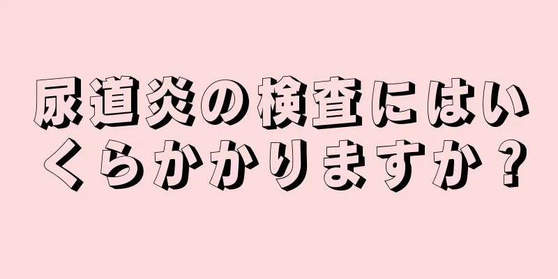 尿道炎の検査にはいくらかかりますか？