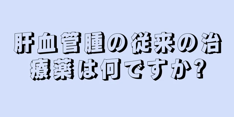 肝血管腫の従来の治療薬は何ですか?