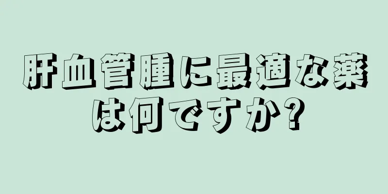 肝血管腫に最適な薬は何ですか?