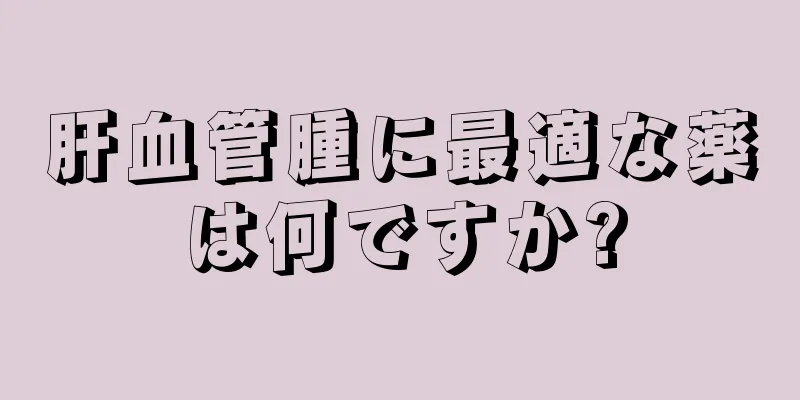 肝血管腫に最適な薬は何ですか?