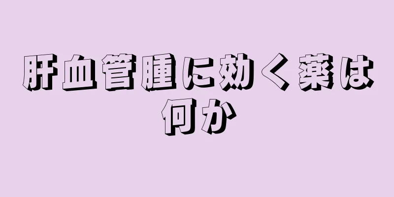 肝血管腫に効く薬は何か