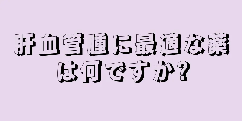肝血管腫に最適な薬は何ですか?