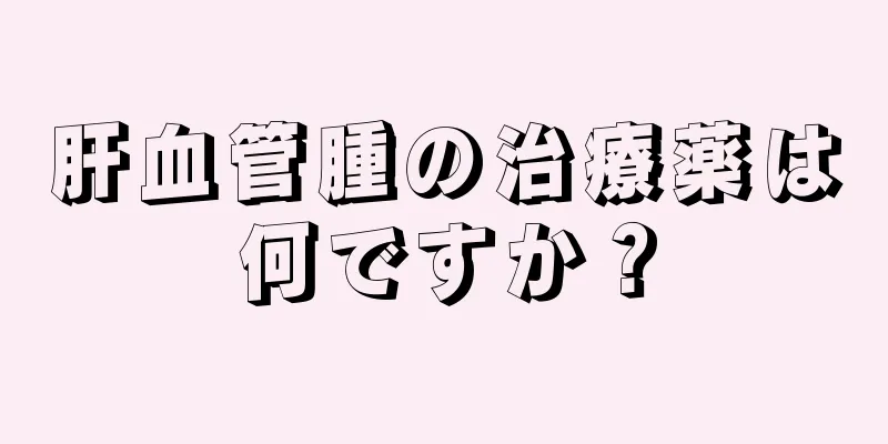 肝血管腫の治療薬は何ですか？