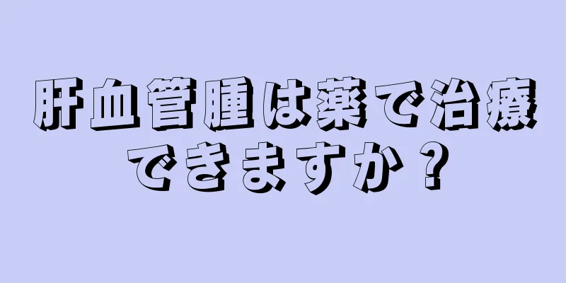 肝血管腫は薬で治療できますか？
