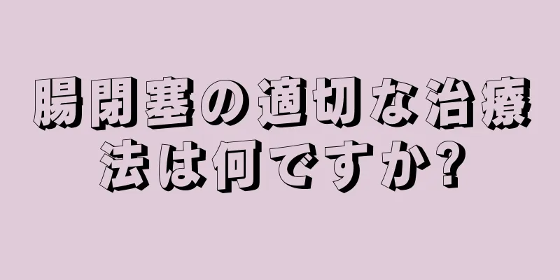 腸閉塞の適切な治療法は何ですか?