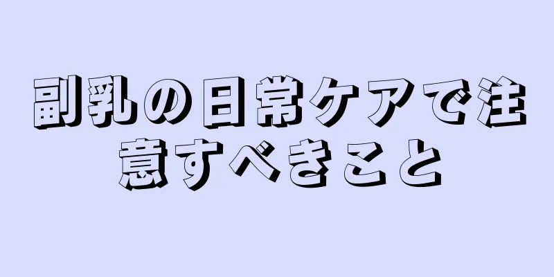 副乳の日常ケアで注意すべきこと