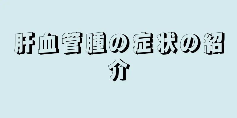 肝血管腫の症状の紹介