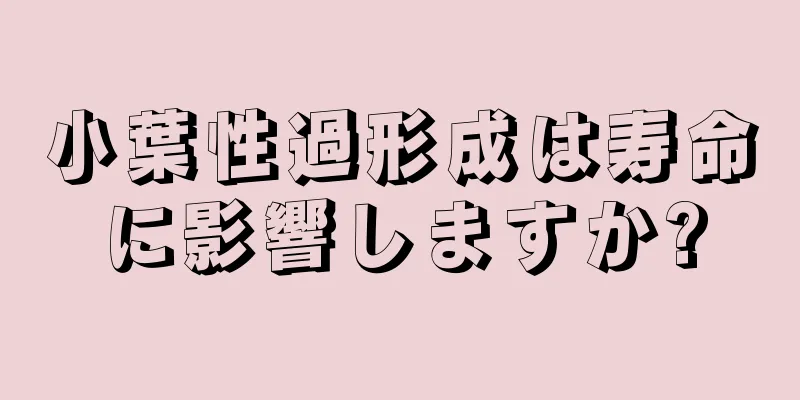 小葉性過形成は寿命に影響しますか?