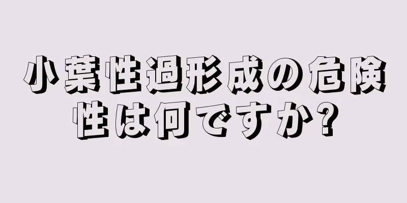 小葉性過形成の危険性は何ですか?