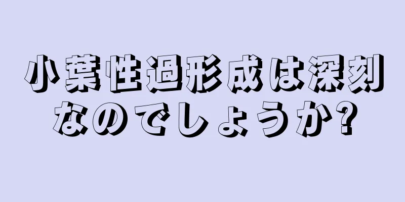 小葉性過形成は深刻なのでしょうか?