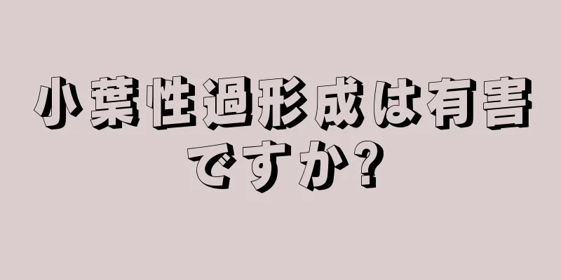 小葉性過形成は有害ですか?