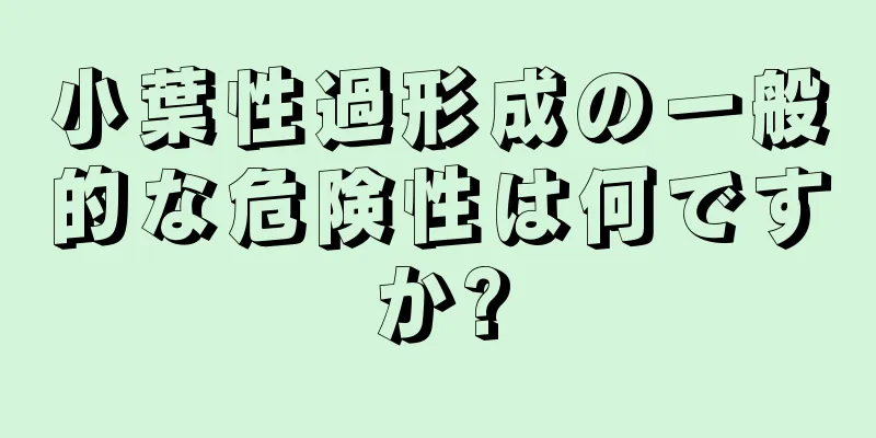 小葉性過形成の一般的な危険性は何ですか?