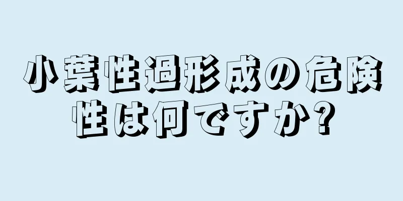 小葉性過形成の危険性は何ですか?
