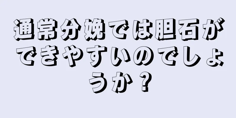 通常分娩では胆石ができやすいのでしょうか？