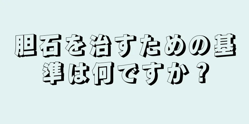 胆石を治すための基準は何ですか？