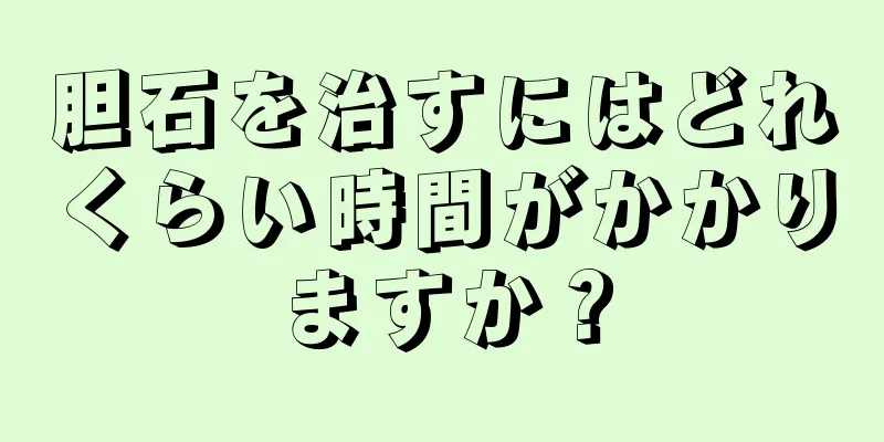 胆石を治すにはどれくらい時間がかかりますか？