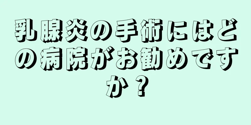 乳腺炎の手術にはどの病院がお勧めですか？