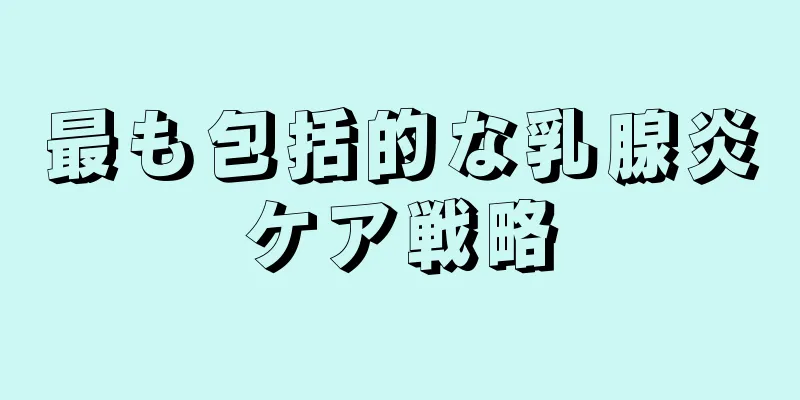 最も包括的な乳腺炎ケア戦略