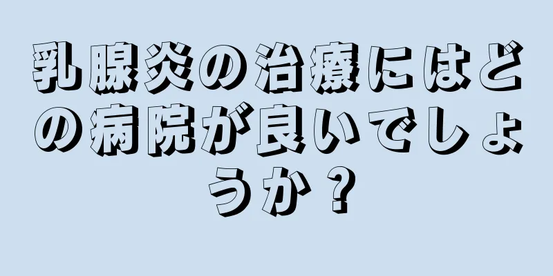 乳腺炎の治療にはどの病院が良いでしょうか？