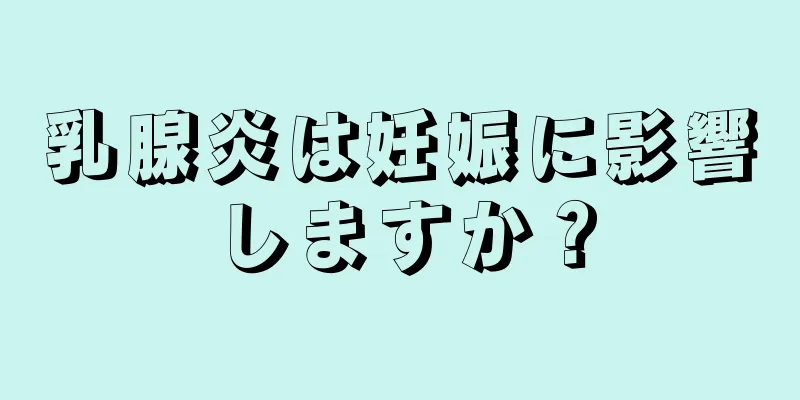 乳腺炎は妊娠に影響しますか？