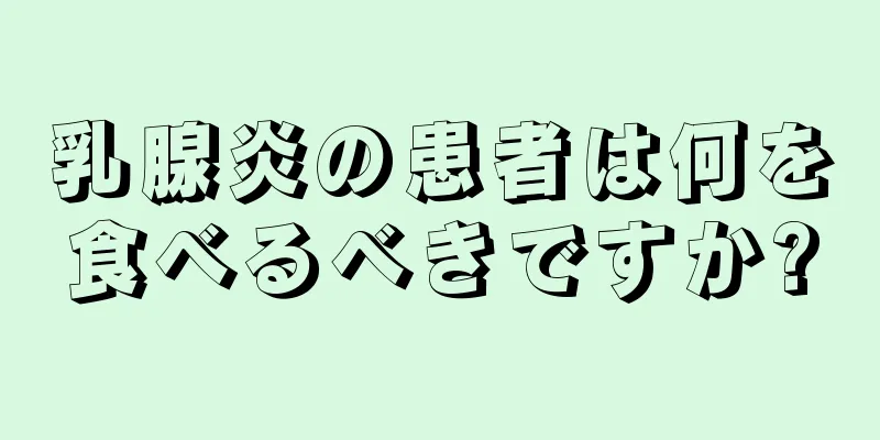 乳腺炎の患者は何を食べるべきですか?