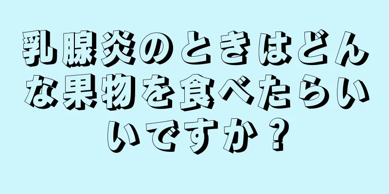 乳腺炎のときはどんな果物を食べたらいいですか？
