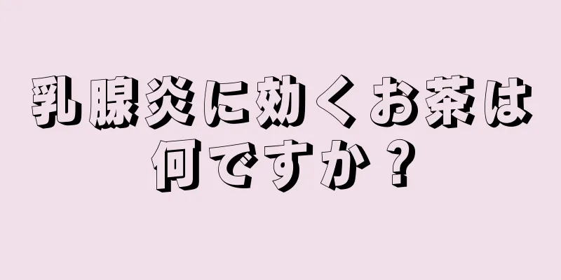 乳腺炎に効くお茶は何ですか？