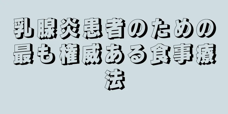 乳腺炎患者のための最も権威ある食事療法
