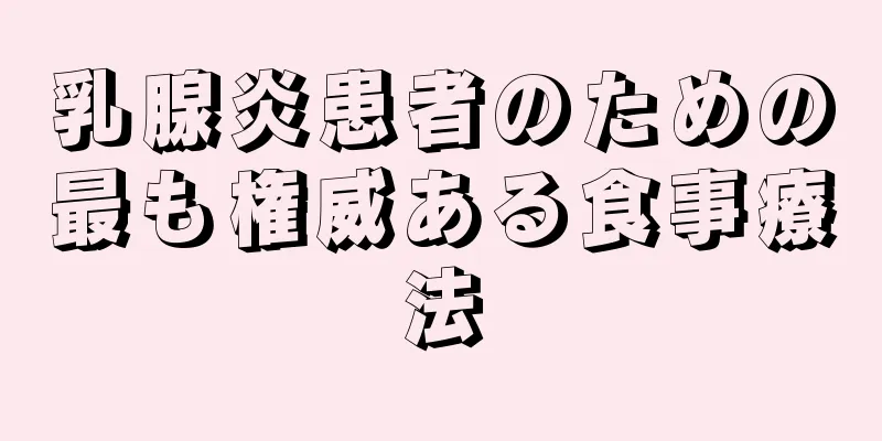 乳腺炎患者のための最も権威ある食事療法