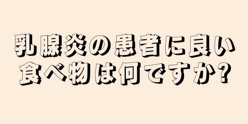 乳腺炎の患者に良い食べ物は何ですか?