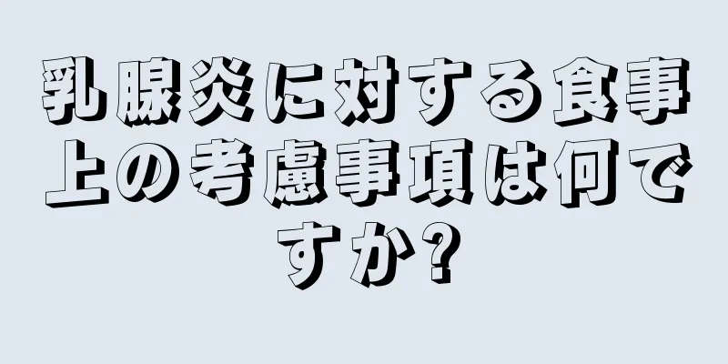 乳腺炎に対する食事上の考慮事項は何ですか?
