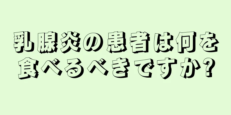 乳腺炎の患者は何を食べるべきですか?