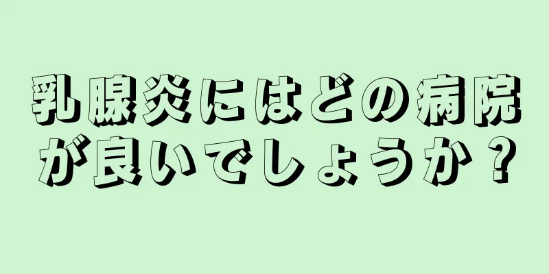 乳腺炎にはどの病院が良いでしょうか？