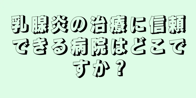 乳腺炎の治療に信頼できる病院はどこですか？