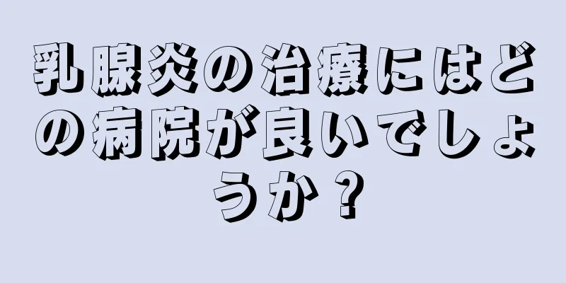 乳腺炎の治療にはどの病院が良いでしょうか？