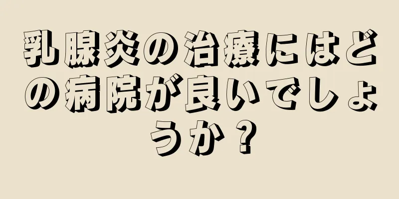 乳腺炎の治療にはどの病院が良いでしょうか？