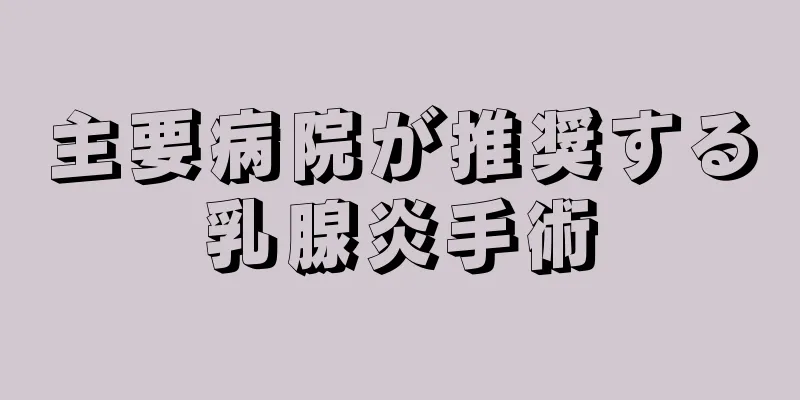 主要病院が推奨する乳腺炎手術