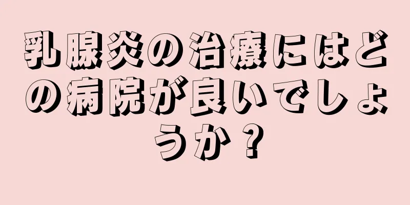 乳腺炎の治療にはどの病院が良いでしょうか？