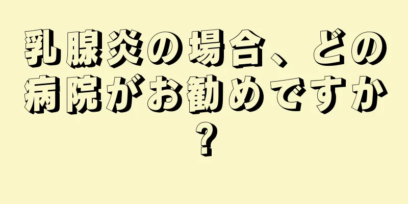 乳腺炎の場合、どの病院がお勧めですか?