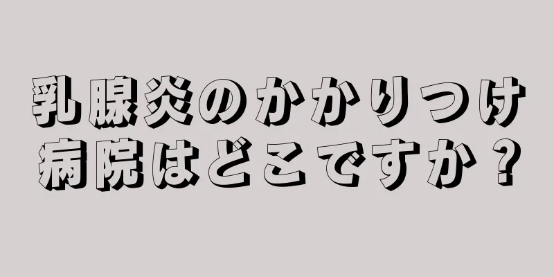 乳腺炎のかかりつけ病院はどこですか？