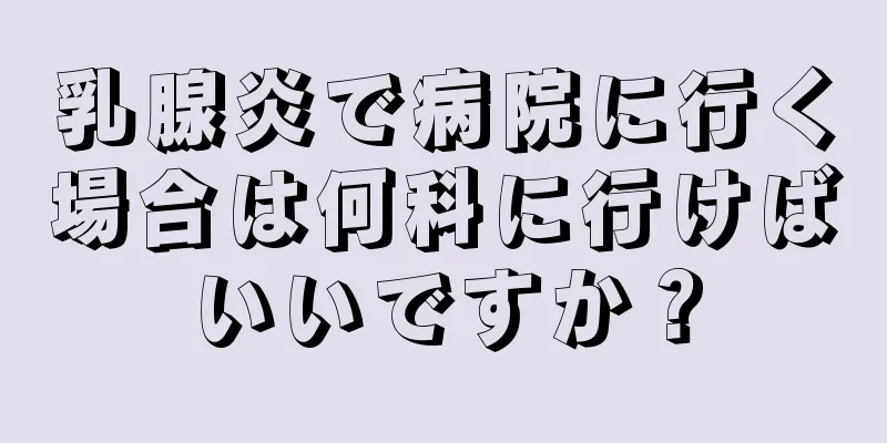 乳腺炎で病院に行く場合は何科に行けばいいですか？
