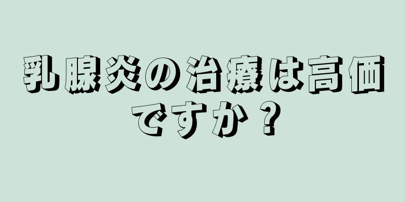 乳腺炎の治療は高価ですか？