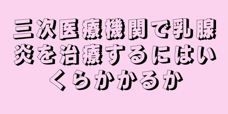 三次医療機関で乳腺炎を治療するにはいくらかかるか