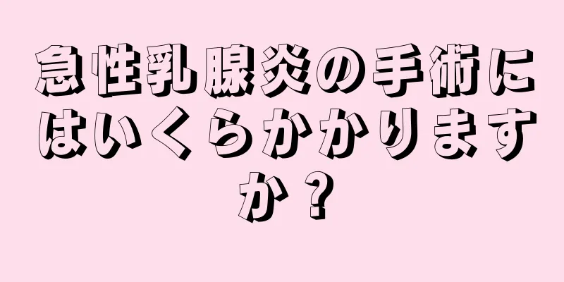 急性乳腺炎の手術にはいくらかかりますか？