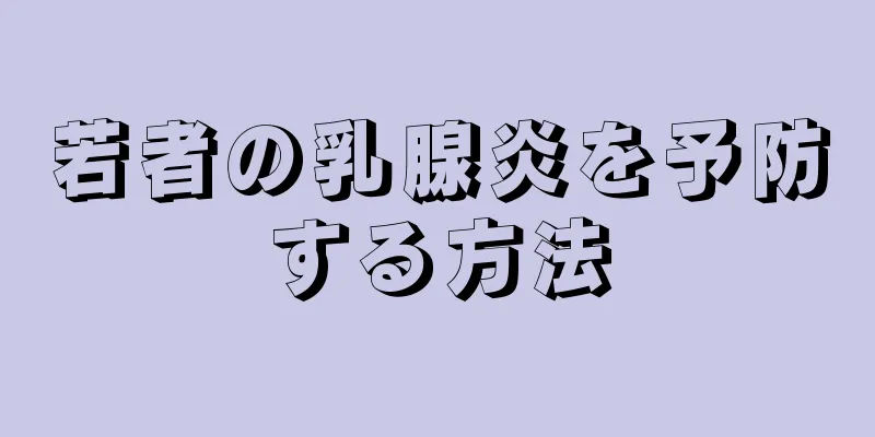 若者の乳腺炎を予防する方法