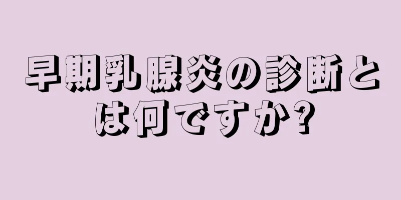 早期乳腺炎の診断とは何ですか?